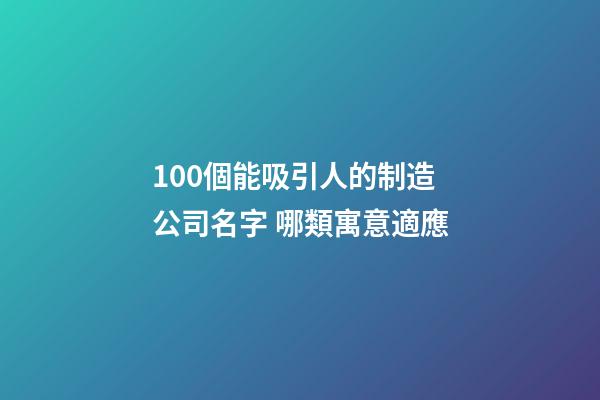 100個能吸引人的制造公司名字 哪類寓意適應